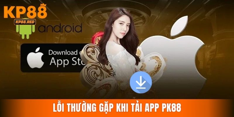 Cách khắc phục những lỗi thường gặp khi tải ứng dụng KP88 về máy