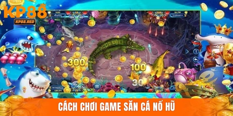 Cách tham gia chơi săn cá nổ hũ đổi thưởng