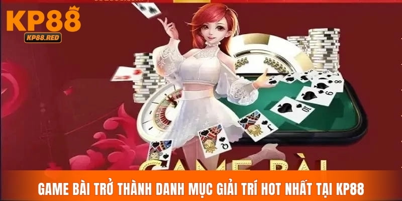 Game bài trở thành danh mục giải trí hot nhất tại KP88