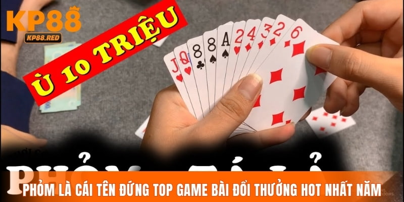 Phỏm là cái tên đứng top game bài đổi thưởng hot nhất năm